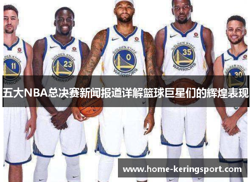 五大NBA总决赛新闻报道详解篮球巨星们的辉煌表现
