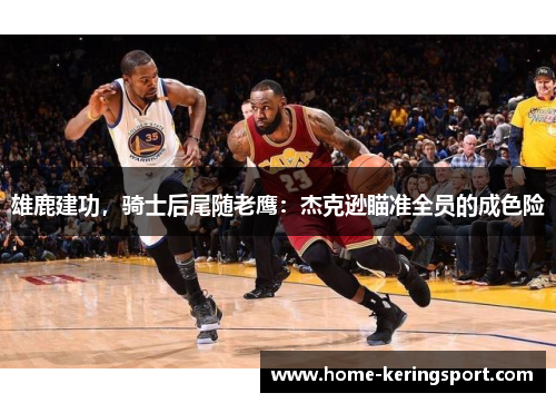 雄鹿建功，骑士后尾随老鹰：杰克逊瞄准全员的成色险